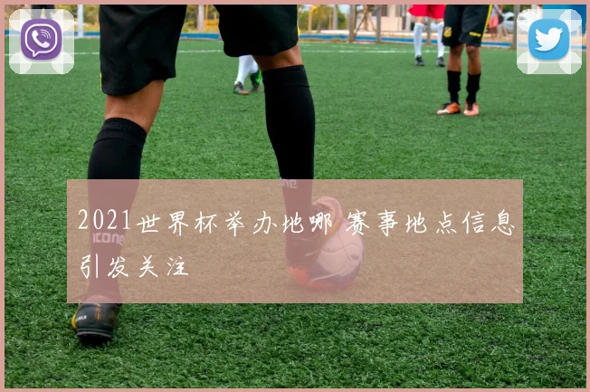 2021世界杯举办地哪 赛事地点信息引发关注