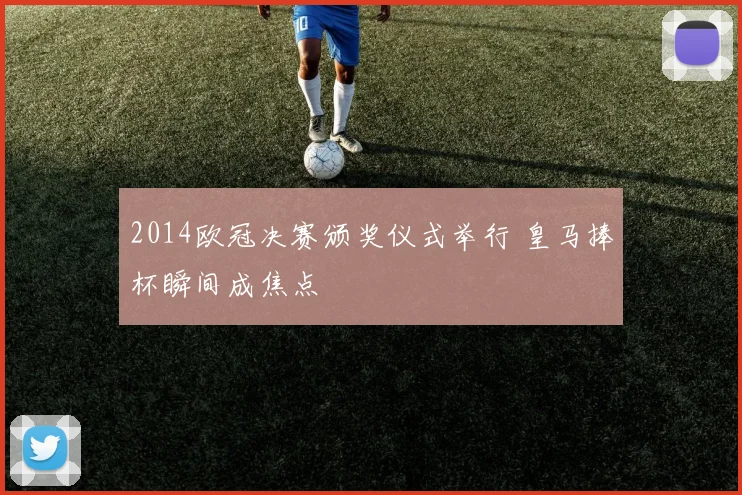 2014欧冠决赛颁奖仪式举行 皇马捧杯瞬间成焦点
