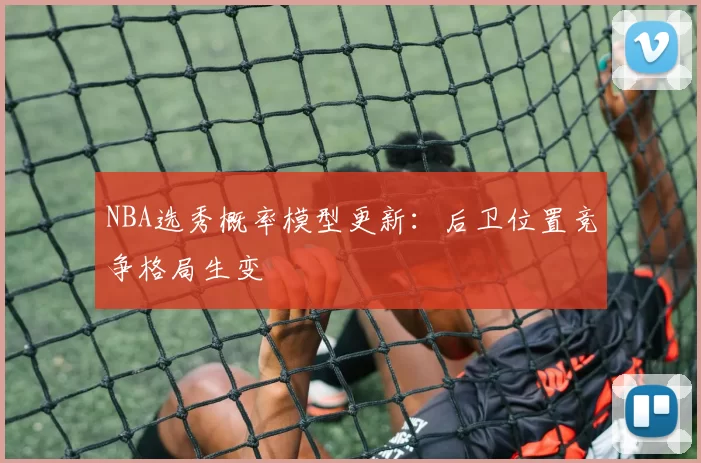 NBA选秀概率模型更新：后卫位置竞争格局生变