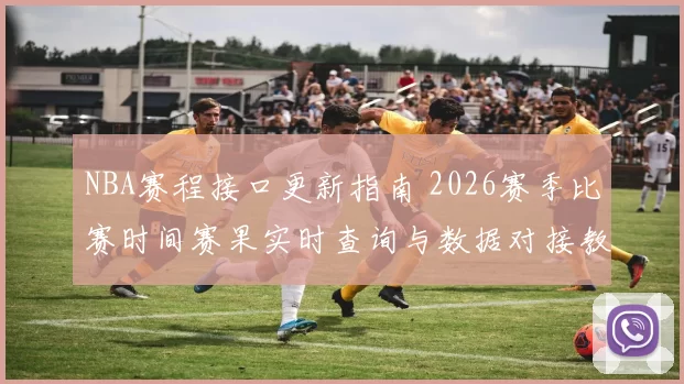 NBA赛程接口更新指南 2026赛季比赛时间赛果实时查询与数据对接教程