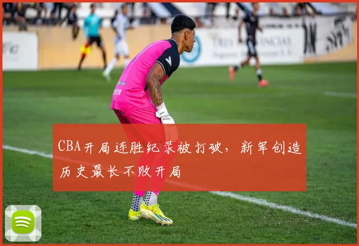 CBA开局连胜纪录被打破，新军创造历史最长不败开局