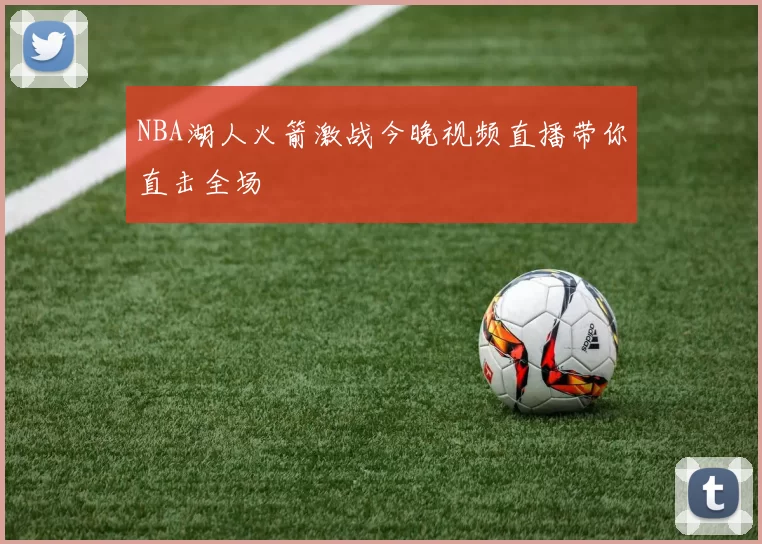 NBA湖人火箭激战今晚视频直播带你直击全场