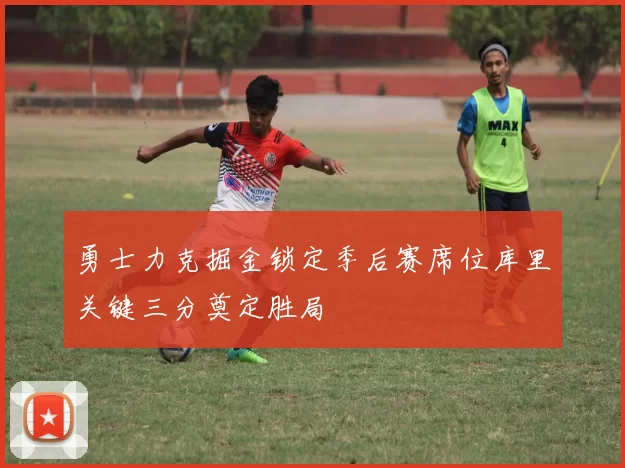 勇士力克掘金锁定季后赛席位库里关键三分奠定胜局