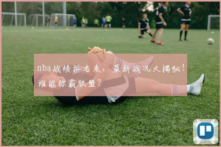 nba战绩排名表，最新战况大揭秘！谁能称霸联盟？