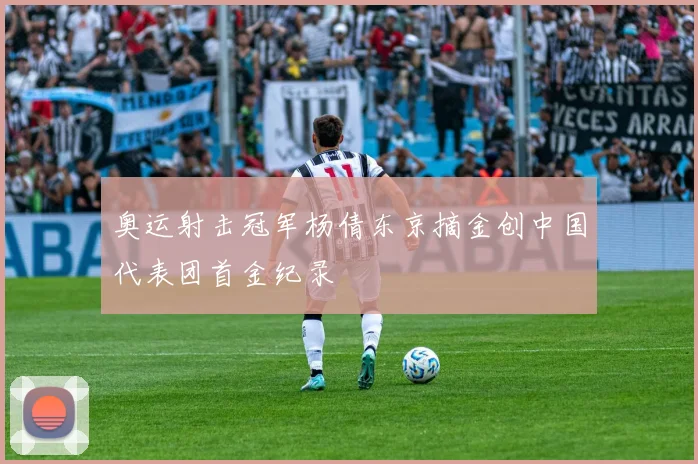 奥运射击冠军杨倩东京摘金创中国代表团首金纪录