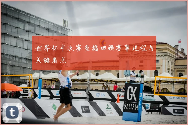 世界杯半决赛重播回顾赛事进程与关键看点