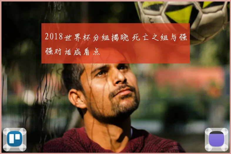 2018世界杯分组揭晓 死亡之组与强强对话成看点