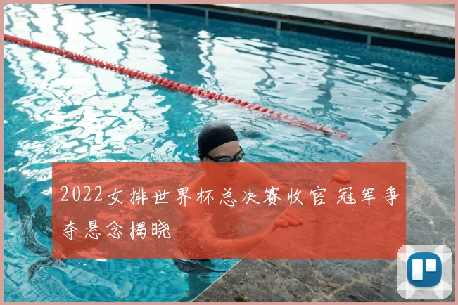 2022女排世界杯总决赛收官 冠军争夺悬念揭晓
