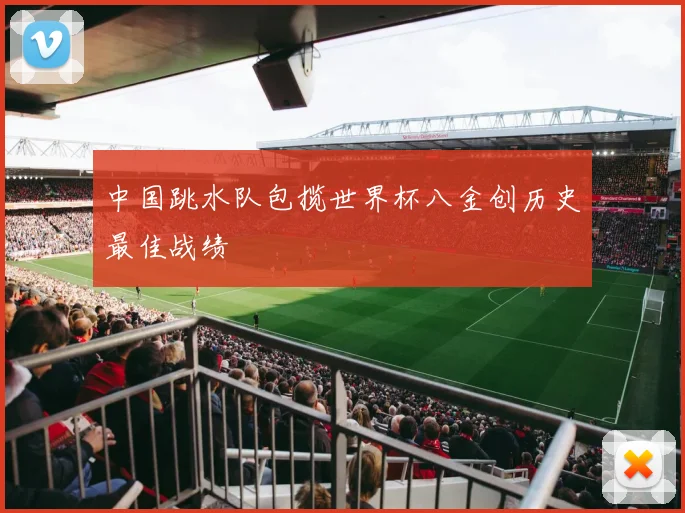 中国跳水队包揽世界杯八金创历史最佳战绩
