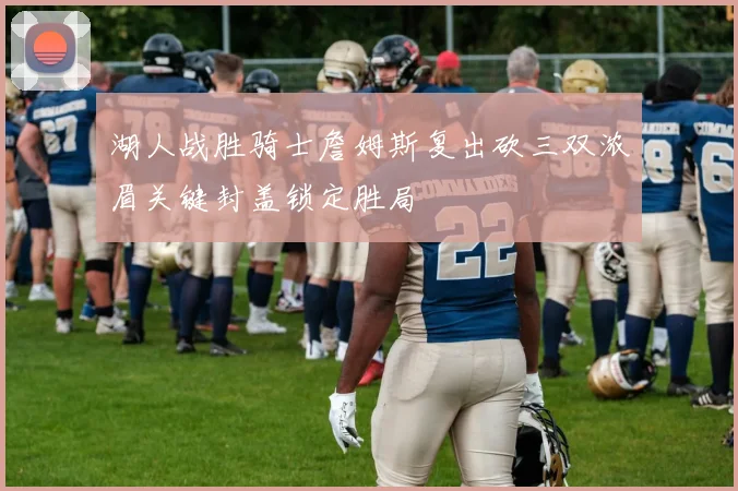 湖人战胜骑士詹姆斯复出砍三双浓眉关键封盖锁定胜局