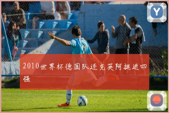 2010世界杯德国队连克英阿挺进四强