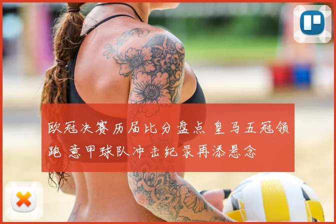 欧冠决赛历届比分盘点 皇马五冠领跑 意甲球队冲击纪录再添悬念