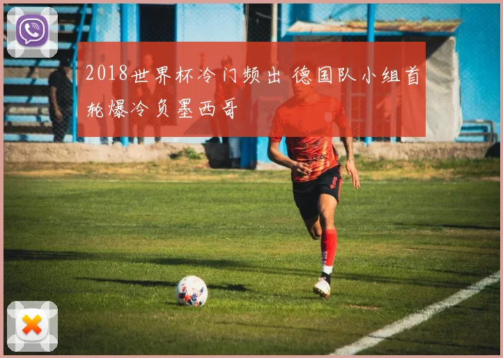 2018世界杯冷门频出 德国队小组首轮爆冷负墨西哥