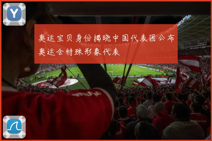 奥运宝贝身份揭晓中国代表团公布奥运会特殊形象代表